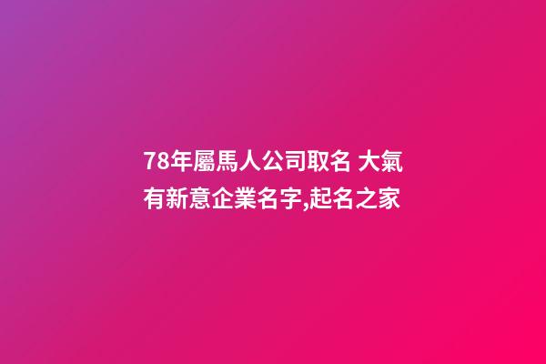 78年屬馬人公司取名 大氣有新意企業名字,起名之家-第1張-公司起名-玄機派